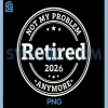 Retired 2026 Not My Problem Anymore PNG, Funny Retirement PNG