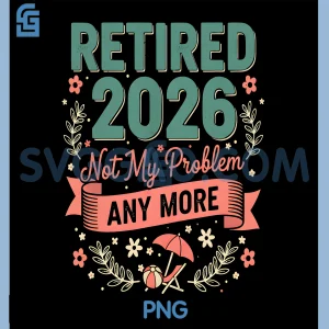 Retired 2026 Not My Problem Anymore PNG, Funny Retirement PNG