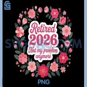 Retired 2026 Not My Problem PNG, Floral Retirement Quote Design PNG