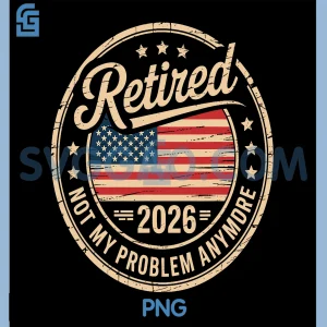 Retirement 2026 PNG, Patriotic Not My Problem Anymore PNG
