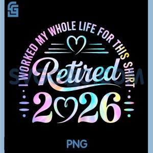 I Worked My Whole Life For This PNG, Retired 2026 Colorful Quote PNG