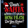 Dear Santa Before I Explain How Much Do You Know PNG, Christmas PNG