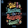 Did I Mention Im Retiring Soon PNG, Retirement Retro Groovy Fun PNG